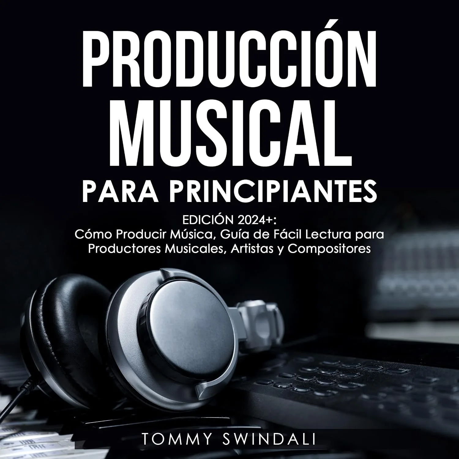 Portada de Producción Musical Para Principiantes: Edición 2024+ Cómo Producir Música, Guía De Fácil Lectura Para Productores Musicales, Artistas Y Compositores