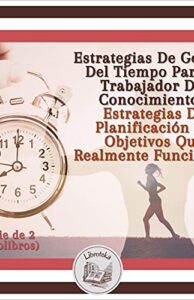 Estrategias De Gestión Del Tiempo Para El Trabajador Del Conocimiento