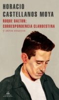 Roque Dalton: correspondencia clandestina y otros ensayos de Horacio Castellanos Moya