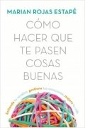 Cómo hacer que te pasen cosas buenas de Marián Rojas