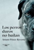 Los perros duros no bailan de Arturo Pérez-Reverte