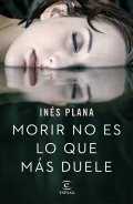 Morir no es lo que más duele de Inés Plana