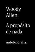 A propósito de nada. Autobiografía de Woody Allen