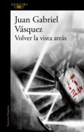 Volver la vista atrás de Juan Gabriel Vásquez