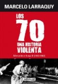 Los 70. Una historia violenta de Marcelo Larraquy