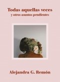 Todas aquellas veces y otros asuntos pendientes de Alejandra G. Remón