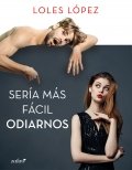 Sería más fácil odiarnos de Loles López